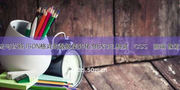 有哪些方法可以将JSON格式的数据集转化为EXCEL格式 – CSS – 前端 像素大厨 css