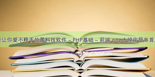 有哪些让你爱不释手的黑科技软件 – PHP基础 – 前端 php去掉字符串首尾空格