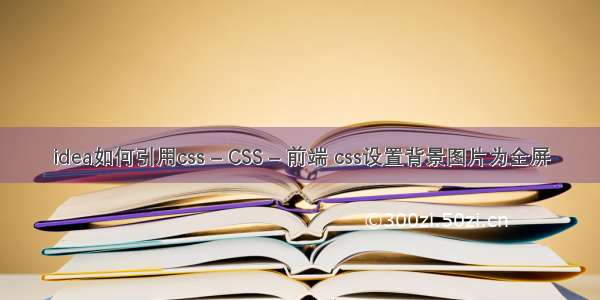 idea如何引用css – CSS – 前端 css设置背景图片为全屏