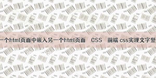 如何将一个html页面中嵌入另一个html页面 – CSS – 前端 css实现文字竖向排版