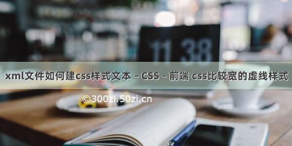 xml文件如何建css样式文本 – CSS – 前端 css比较宽的虚线样式