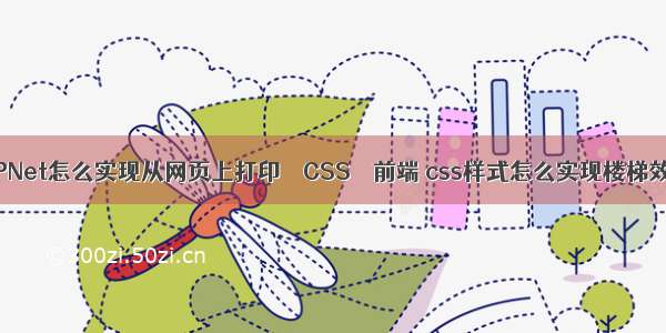 ASPNet怎么实现从网页上打印 – CSS – 前端 css样式怎么实现楼梯效果