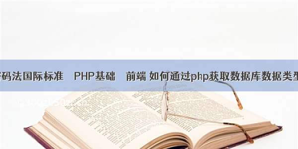 密码法国际标准 – PHP基础 – 前端 如何通过php获取数据库数据类型