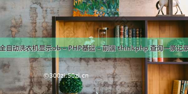 全自动洗衣机显示ob – PHP基础 – 前端 thinkphp 查询一条记录