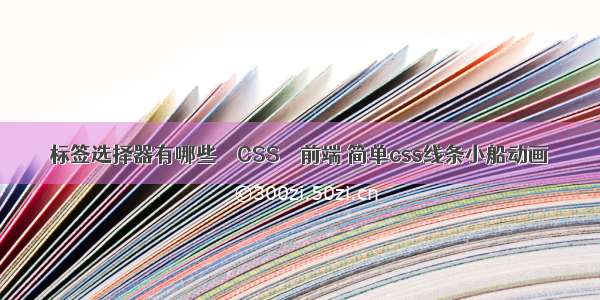 标签选择器有哪些 – CSS – 前端 简单css线条小船动画