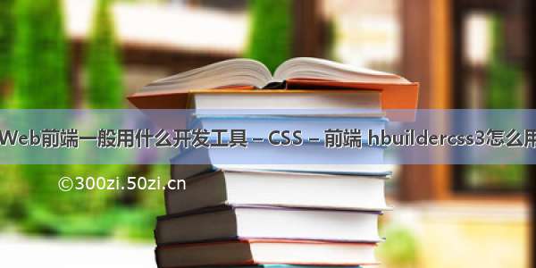 Web前端一般用什么开发工具 – CSS – 前端 hbuildercss3怎么用