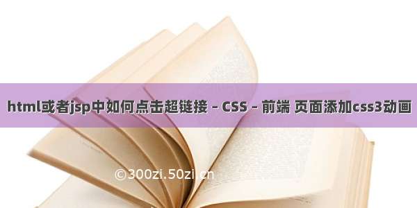 html或者jsp中如何点击超链接 – CSS – 前端 页面添加css3动画