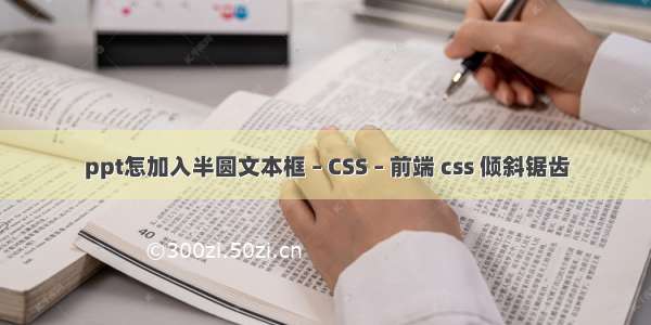 ppt怎加入半圆文本框 – CSS – 前端 css 倾斜锯齿