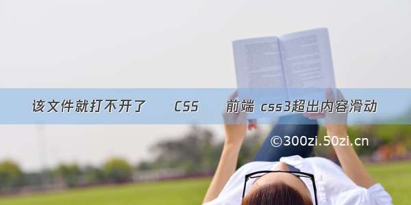 该文件就打不开了 – CSS – 前端 css3超出内容滑动