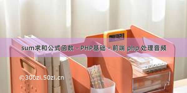 sum求和公式函数 – PHP基础 – 前端 php 处理音频