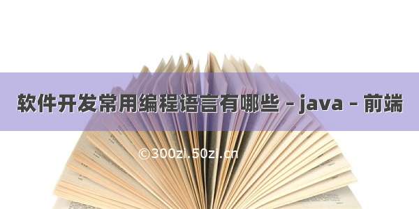 软件开发常用编程语言有哪些 – java – 前端