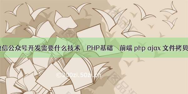 微信公众号开发需要什么技术 – PHP基础 – 前端 php ajax 文件拷贝