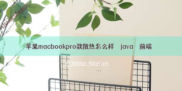 苹果macbookpro款散热怎么样 – java – 前端