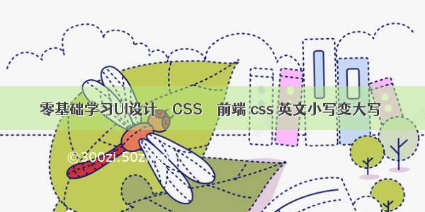 零基础学习UI设计 – CSS – 前端 css 英文小写变大写
