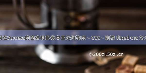 如何在Access的窗体和报表中显示链接的 – CSS – 前端 fixed css 父元素