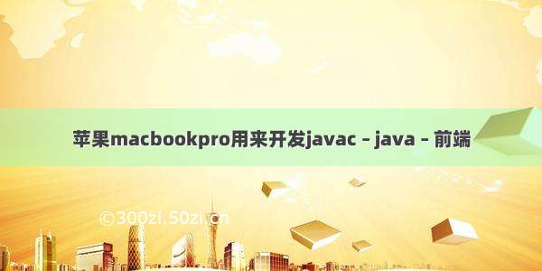 苹果macbookpro用来开发javac – java – 前端