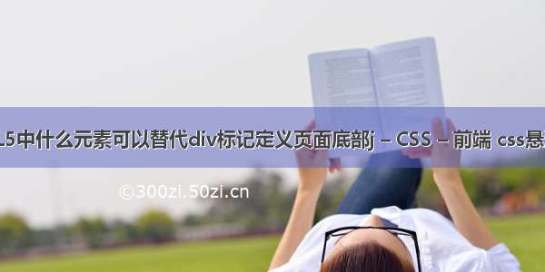 HTML5中什么元素可以替代div标记定义页面底部j – CSS – 前端 css悬浮属性