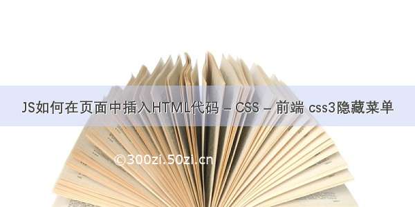 JS如何在页面中插入HTML代码 – CSS – 前端 css3隐藏菜单