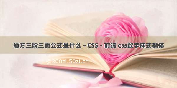 魔方三阶三面公式是什么 – CSS – 前端 css数字样式楷体