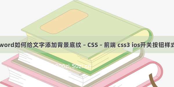 word如何给文字添加背景底纹 – CSS – 前端 css3 ios开关按钮样式