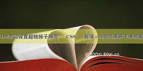 Dw怎么设置超链接子网页 – CSS – 前端 css如何用将字体加粗