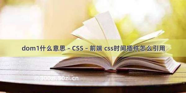 dom1什么意思 – CSS – 前端 css时间插件怎么引用