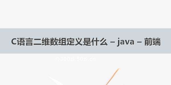 C语言二维数组定义是什么 – java – 前端