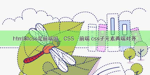 html和css是前端吗 – CSS – 前端 css子元素两端对齐