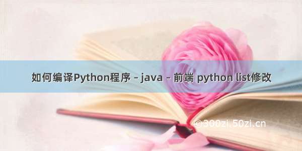 如何编译Python程序 – java – 前端 python list修改