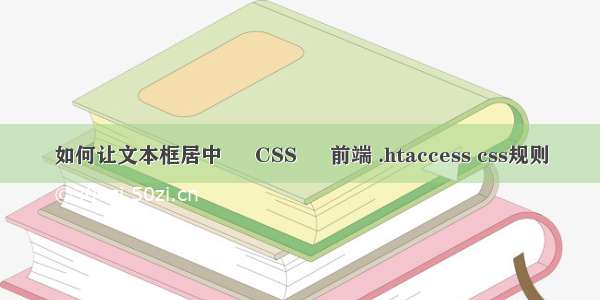 如何让文本框居中 – CSS – 前端 .htaccess css规则