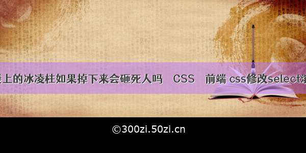 冬天居民楼上的冰凌柱如果掉下来会砸死人吗 – CSS – 前端 css修改select滚动条样式