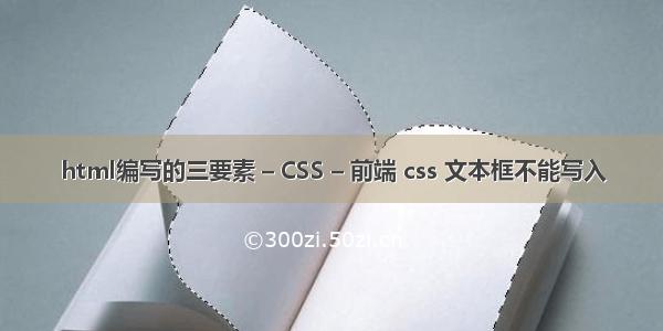 html编写的三要素 – CSS – 前端 css 文本框不能写入