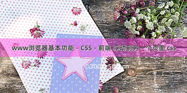 www浏览器基本功能 – CSS – 前端 浮动到另一个页面 css