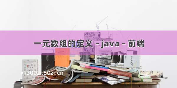 一元数组的定义 – java – 前端