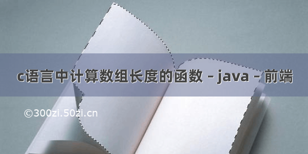 c语言中计算数组长度的函数 – java – 前端