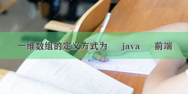一维数组的定义方式为 – java – 前端