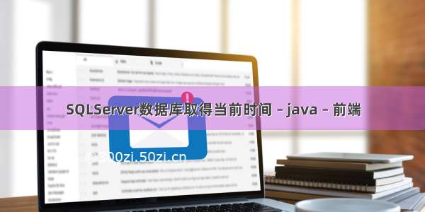 SQLServer数据库取得当前时间 – java – 前端