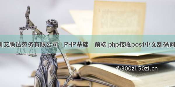 四川艾腾达劳务有限公司 – PHP基础 – 前端 php接收post中文乱码问题