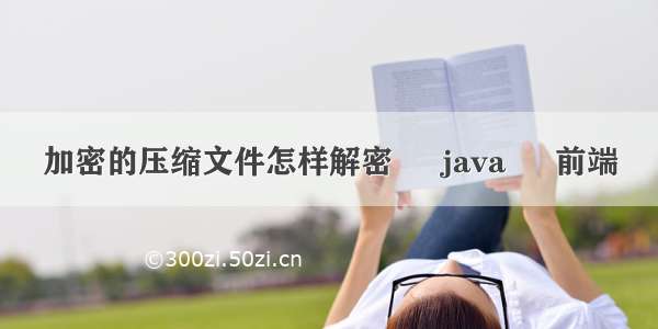 加密的压缩文件怎样解密 – java – 前端