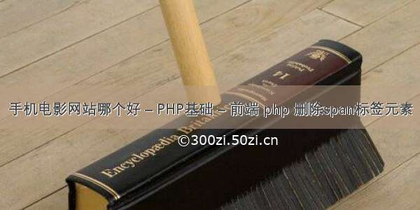 手机电影网站哪个好 – PHP基础 – 前端 php 删除span标签元素