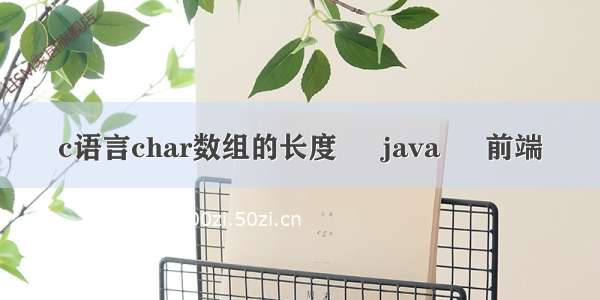 c语言char数组的长度 – java – 前端