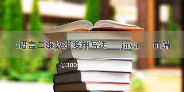 c语言二维数组多种写法 – java – 前端