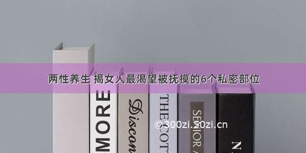 两性养生 揭女人最渴望被抚摸的6个私密部位