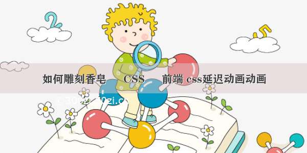 如何雕刻香皂 – CSS – 前端 css延迟动画动画