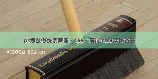 ps怎么做线条声波 – CSS – 前端 css3字体省略