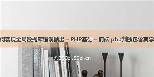 asp如何实现全局数据库错误抛出 – PHP基础 – 前端 php判断包含某字符串中