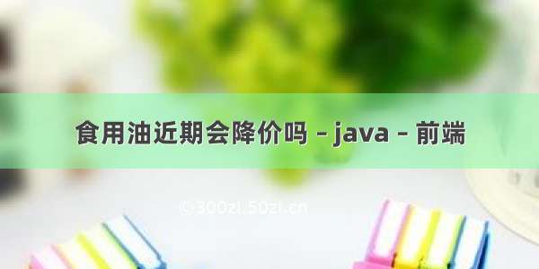 食用油近期会降价吗 – java – 前端