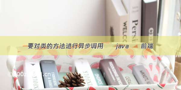 要对类的方法进行异步调用 – java – 前端