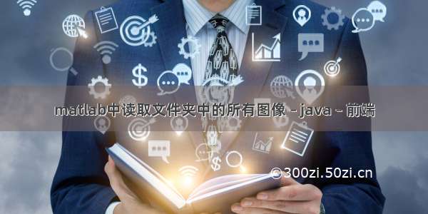 matlab中读取文件夹中的所有图像 – java – 前端