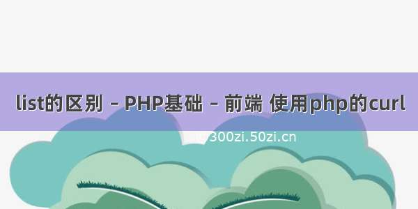 list的区别 – PHP基础 – 前端 使用php的curl